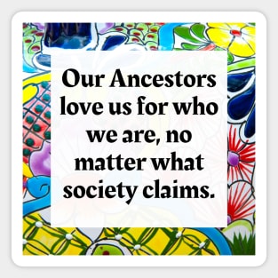 Our ancestors love us for who we are no matter what society claims Magnet